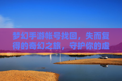 梦幻手游帐号找回，失而复得的奇幻之旅，守护你的虚拟世界