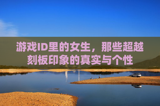游戏ID里的女生，那些超越刻板印象的真实与个性
