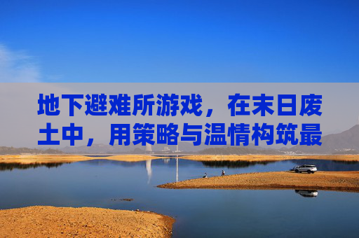 地下避难所游戏，在末日废土中，用策略与温情构筑最后的家园