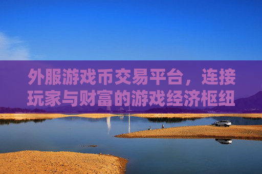 外服游戏币交易平台,连接玩家与财富的游戏经济枢纽