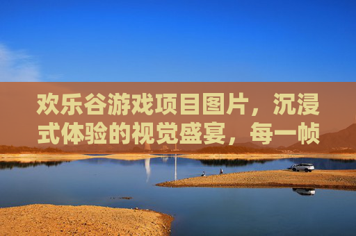 欢乐谷游戏项目图片，沉浸式体验的视觉盛宴，每一帧都是欢乐的序章