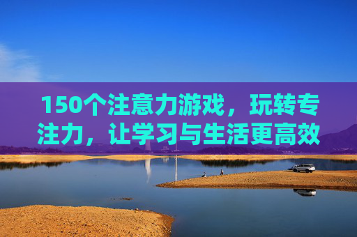 150个注意力游戏,玩转专注力,让学习与生活更高效