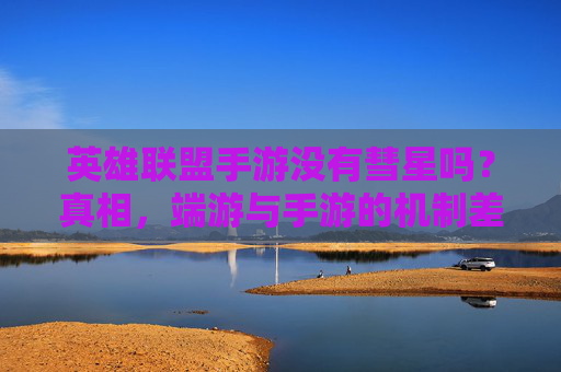 英雄联盟手游没有彗星吗?真相,端游与手游的机制差异与替代方案解析,英雄联盟手游没有彗星?端游与手游的机制差异及替代方案解析