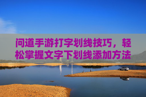 问道手游打字划线技巧,轻松掌握文字下划线添加方法,问道手游打字划线技巧,轻松掌握文字下划线添加方法