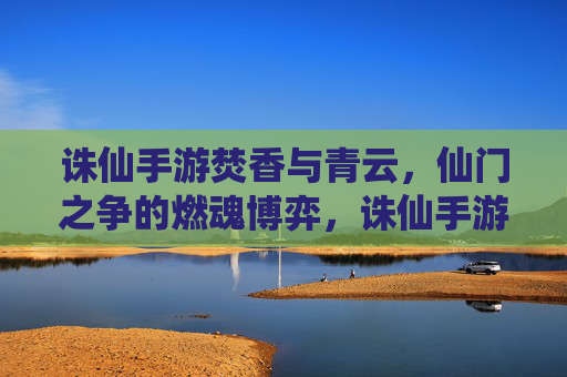 诛仙手游焚香与青云，仙门之争的燃魂博弈，诛仙手游焚香与青云，仙门之争的燃魂博弈