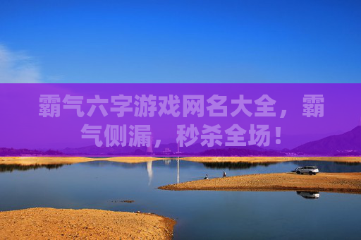 霸气六字游戏网名大全，霸气侧漏，秒杀全场！