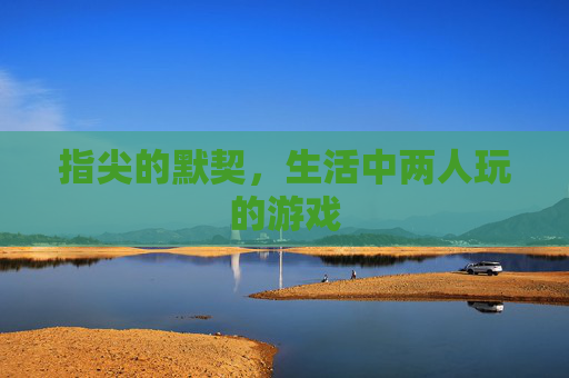 指尖的默契,生活中两人玩的游戏