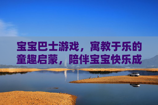 宝宝巴士游戏，寓教于乐的童趣启蒙，陪伴宝宝快乐成长，宝宝巴士游戏，寓教于乐的童趣启蒙，陪伴宝宝快乐成长