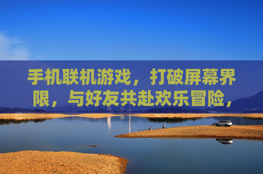 手机联机游戏,打破屏幕界限,与好友共赴欢乐冒险,手机联机游戏,打破屏幕界限,与好友共赴欢乐冒险
