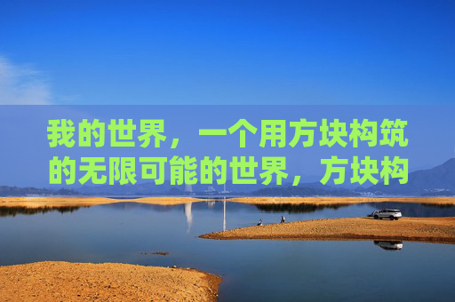 我的世界，一个用方块构筑的无限可能的世界，方块构筑的无限可能，我的世界