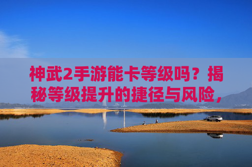 神武2手游能卡等级吗？揭秘等级提升的捷径与风险，神武2手游能卡等级吗？揭秘等级提升的捷径与风险