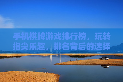 手机棋牌游戏排行榜，玩转指尖乐趣，排名背后的选择秘籍，手机棋牌游戏排行榜，玩转指尖乐趣，排名背后的选择秘籍