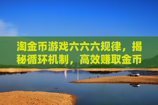淘金币游戏六六六规律，揭秘循环机制，高效赚取金币的秘诀
