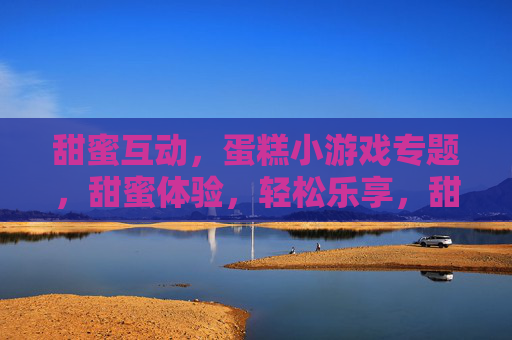 甜蜜互动，蛋糕小游戏专题，甜蜜体验，轻松乐享，甜蜜互动蛋糕小游戏专题，轻松乐享甜蜜体验