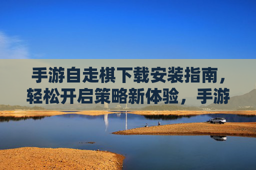 手游自走棋下载安装指南，轻松开启策略新体验，手游自走棋下载安装指南，轻松开启策略新体验
