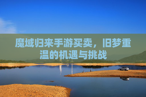 魔域归来手游买卖，旧梦重温的机遇与挑战