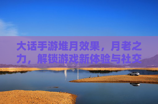 大话手游堆月效果,月老之力,解锁游戏新体验与社交机遇