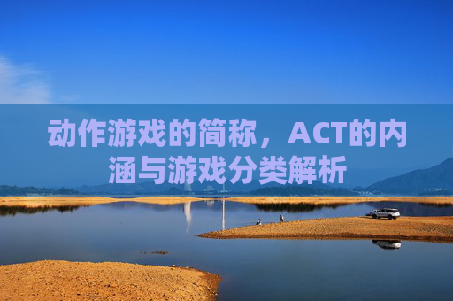 动作游戏的简称，ACT的内涵与游戏分类解析