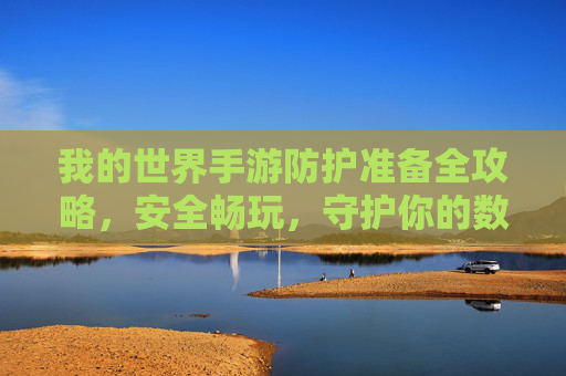 我的世界手游防护准备全攻略，安全畅玩，守护你的数字世界