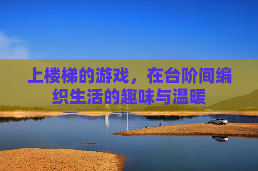 上楼梯的游戏，在台阶间编织生活的趣味与温暖