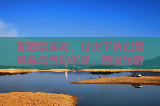 画图猜游戏,指尖下的创意风暴与互动乐趣,画图猜游戏,指尖下的创意风暴与互动乐趣