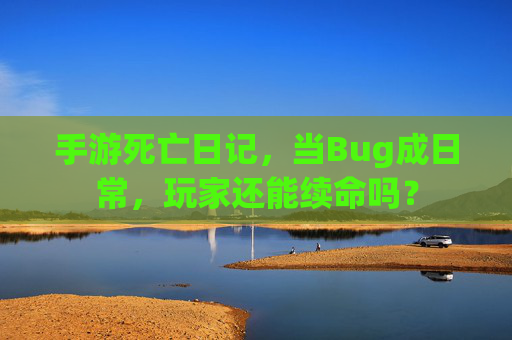 手游死亡日记，当Bug成日常，玩家还能续命吗？