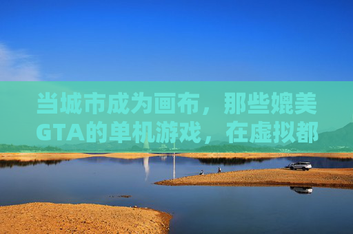 当城市成为画布，那些媲美GTA的单机游戏，在虚拟都市里书写自由探索的犯罪与生活史诗，当城市成为画布，那些媲美GTA的单机游戏，在虚拟都市里书写自由探索的犯罪与生活史诗