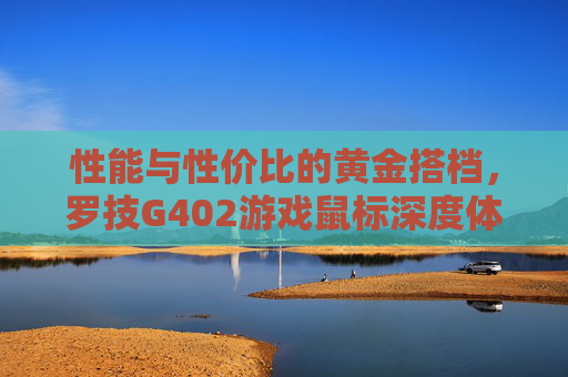 性能与性价比的黄金搭档，罗技G402游戏鼠标深度体验