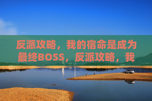 反派攻略,我的宿命是成为最终BOSS,反派攻略,我的宿命是成为最终BOSS