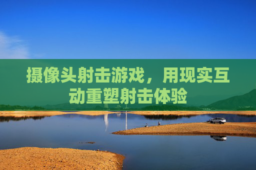 摄像头射击游戏，用现实互动重塑射击体验