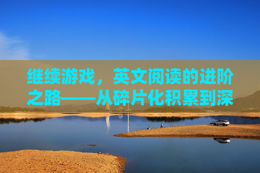 继续游戏，英文阅读的进阶之路——从碎片化积累到深度沉浸的实践指南