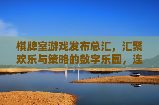 棋牌室游戏发布总汇，汇聚欢乐与策略的数字乐园，连接玩家与精彩
