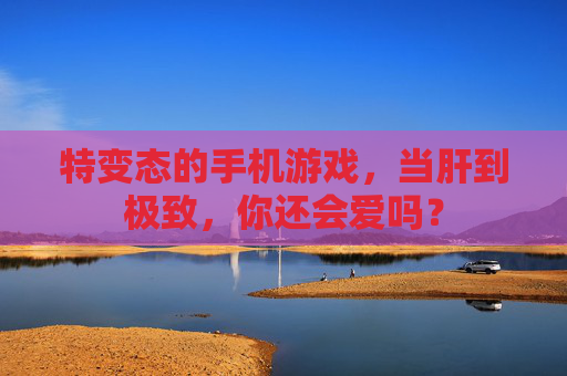 特变态的手机游戏,当肝到极致,你还会爱吗?