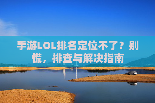 手游LOL排名定位不了？别慌，排查与解决指南