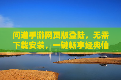 问道手游网页版登陆,无需下载安装,一键畅享经典仙侠世界