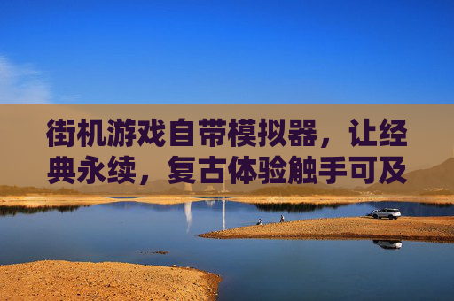 街机游戏自带模拟器，让经典永续，复古体验触手可及，街机游戏自带模拟器，经典永续，复古体验触手可及