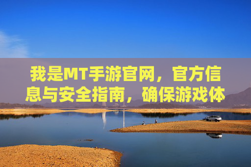 我是MT手游官网，官方信息与安全指南，确保游戏体验无忧