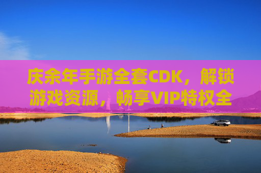 庆余年手游全套CDK,解锁游戏资源,畅享VIP特权全解析,庆余年手游全套CDK,解锁游戏资源与VIP特权全解析