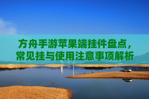方舟手游苹果端挂件盘点，常见挂与使用注意事项解析，方舟手游苹果端挂件盘点，常见挂件及使用注意事项解析