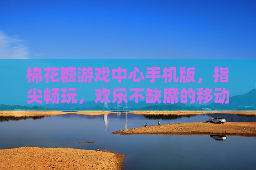 棉花糖游戏中心手机版，指尖畅玩，欢乐不缺席的移动游戏新选择