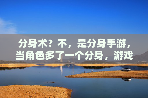 分身术？不，是分身手游，当角色多了一个分身，游戏体验彻底颠覆！分身手游，角色多一个分身，游戏体验彻底颠覆！