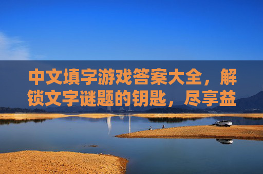 中文填字游戏答案大全,解锁文字谜题的钥匙,尽享益智乐趣的宝藏,中文填字游戏答案大全,解锁文字谜题的钥匙,尽享益智乐趣的宝藏