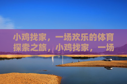 小鸡找家，一场欢乐的体育探索之旅，小鸡找家，一场欢乐的体育探索之旅