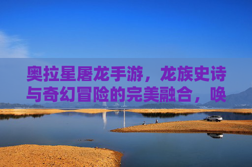 奥拉星屠龙手游，龙族史诗与奇幻冒险的完美融合，唤醒童年记忆的数字游戏新体验，奥拉星屠龙手游，龙族史诗与奇幻冒险的完美融合，唤醒童年记忆的数字游戏新体验