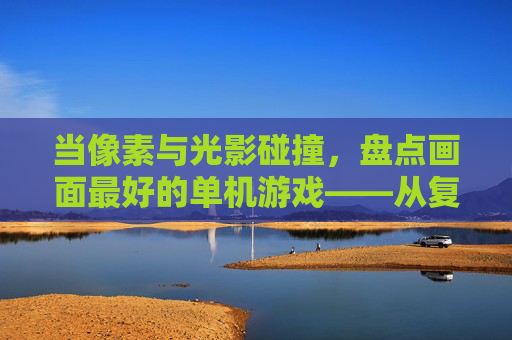当像素与光影碰撞，盘点画面最好的单机游戏——从复古到次世代的美学巅峰，当像素与光影碰撞，盘点画面最好的单机游戏——从复古到次世代的美学巅峰