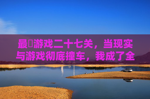 最囧游戏二十七关，当现实与游戏彻底撞车，我成了全场最尴尬的玩家，最囧游戏二十七关，现实与游戏撞车，我成全场最尴尬玩家