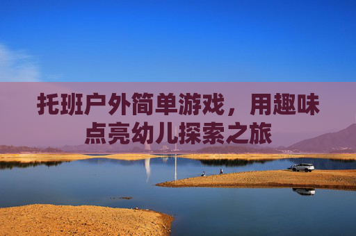 托班户外简单游戏，用趣味点亮幼儿探索之旅