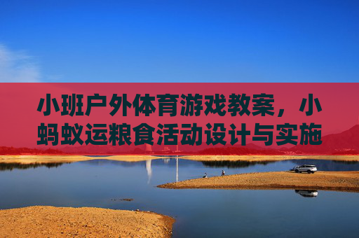 小班户外体育游戏教案，小蚂蚁运粮食活动设计与实施