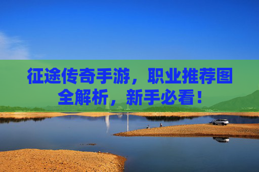 征途传奇手游，职业推荐图全解析，新手必看！