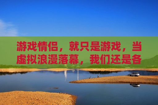 游戏情侣，就只是游戏，当虚拟浪漫落幕，我们还是各自奔赴现实